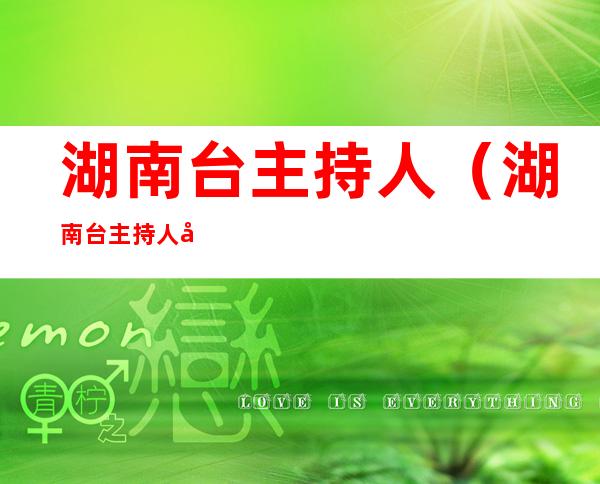 湖南台主持人(湖南台主持人名单大全)