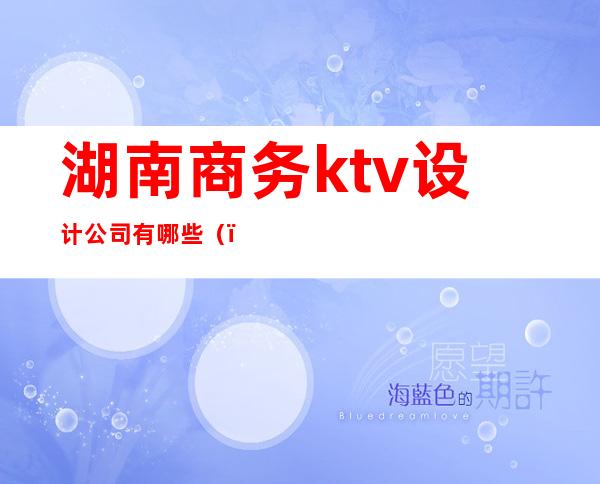 湖南商务ktv设计公司有哪些()