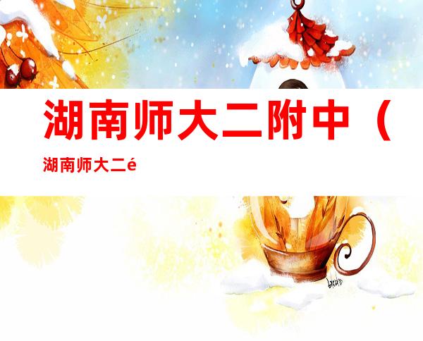 湖南师大二附中（湖南师大二附中复读班）