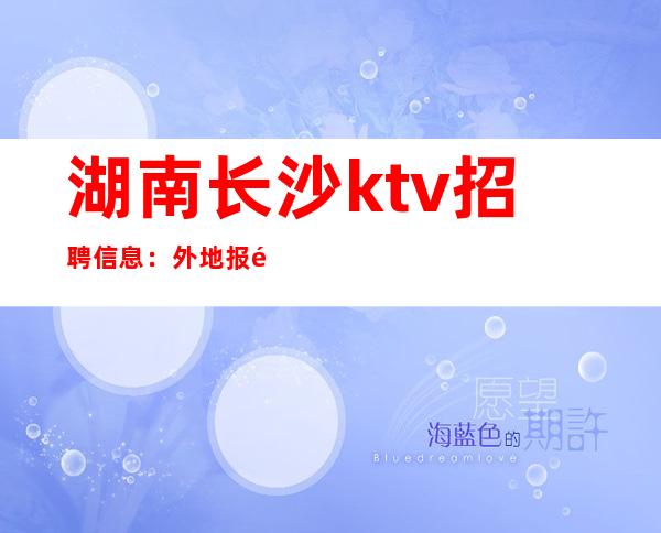 湖南长沙ktv招聘信息:外地报销车费 车接送 场