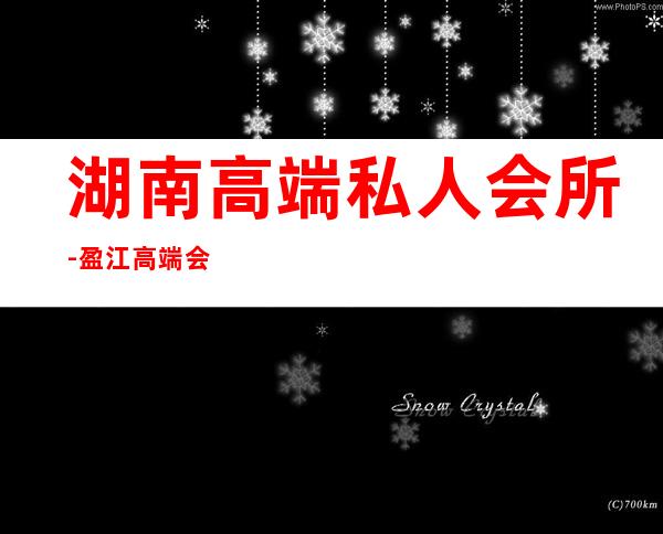 湖南高端私人会所-盈江高端会所有哪些