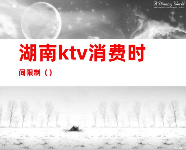 湖南ktv消费时间限制（）