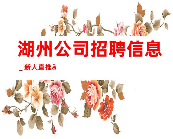 湖州公司招聘信息＿新人直推上班