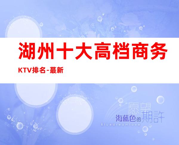 湖州十大高档商务KTV排名-蕞新包厢预定联系