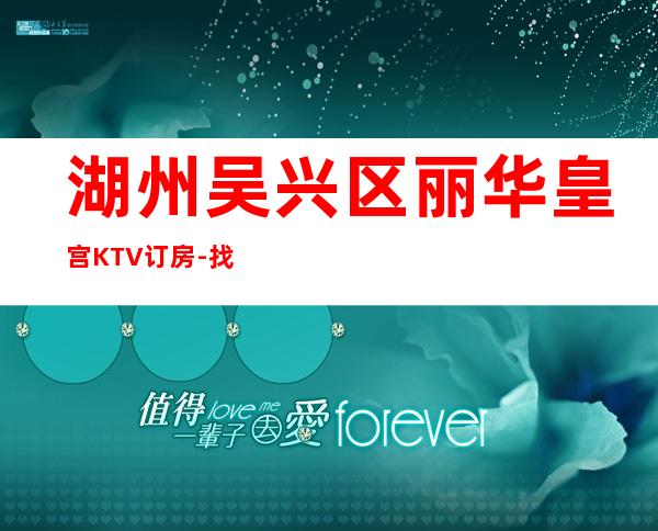 湖州吴兴区丽华皇宫KTV订房-找我预定送酒打折 – 湖州吴兴商务KTV