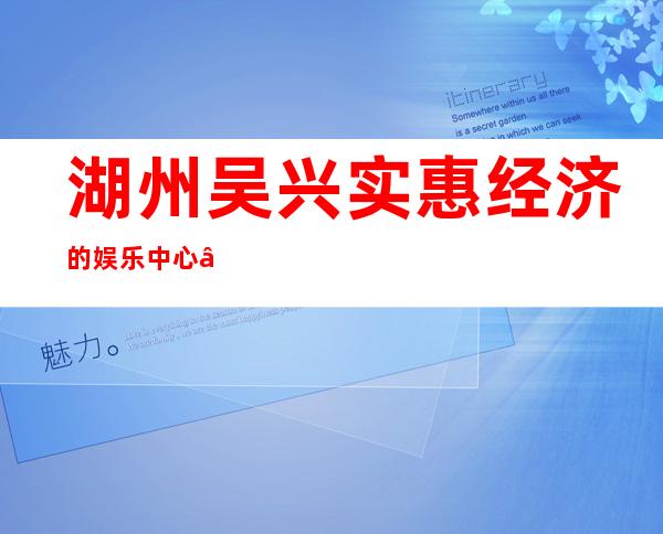 湖州吴兴实惠经济的娱乐中心 – 湖州吴兴商务KTV