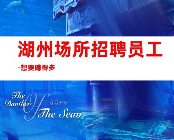 湖州场所招聘员工-想要赚得多点击查看