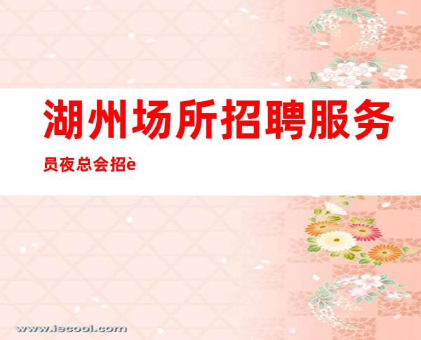 湖州场所招聘服务员 夜总会招聘-不拼搏的未来没有价值