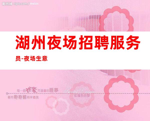 湖州夜场招聘服务员-夜场生意火爆有梦想就能实现