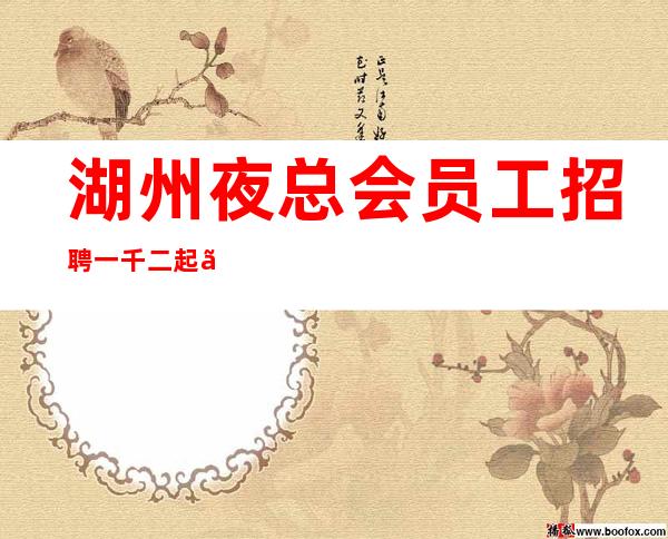 湖州夜总会员工招聘一千二起〖人性化管理没任何费用〗