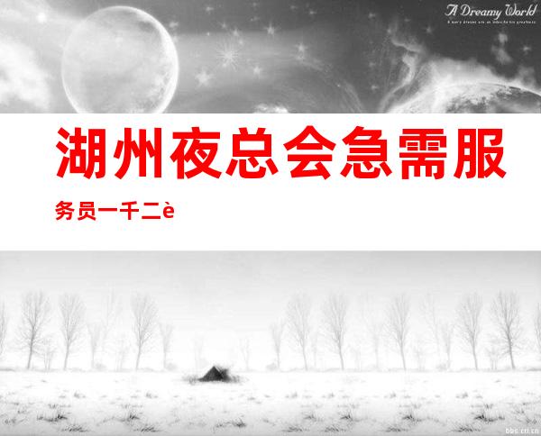 湖州夜总会急需服务员一千二起-用好自己的青春