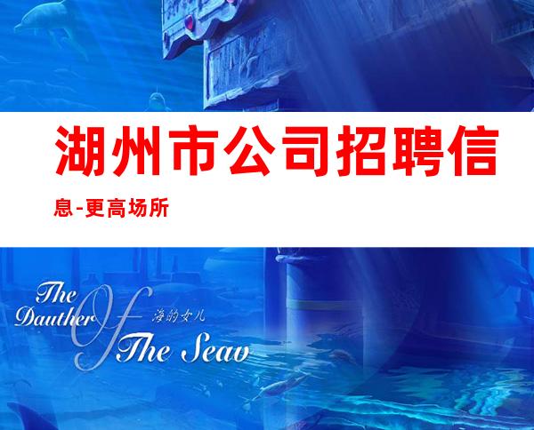 湖州市公司招聘信息-更高场所客户都很有