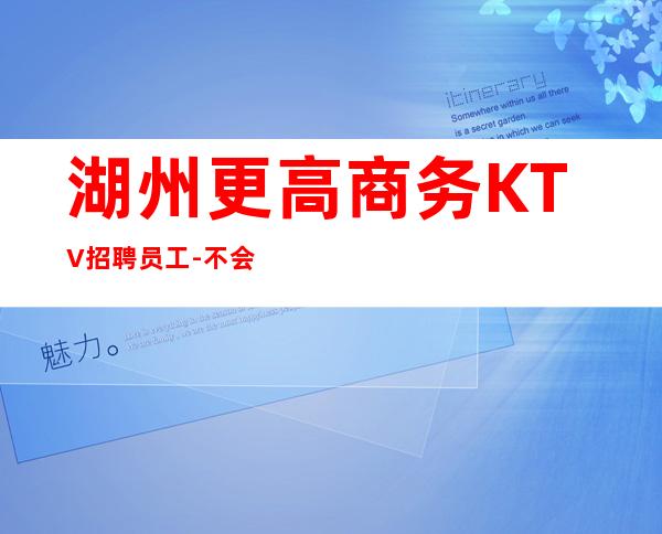 湖州更高商务KTV招聘员工-不会收一分
