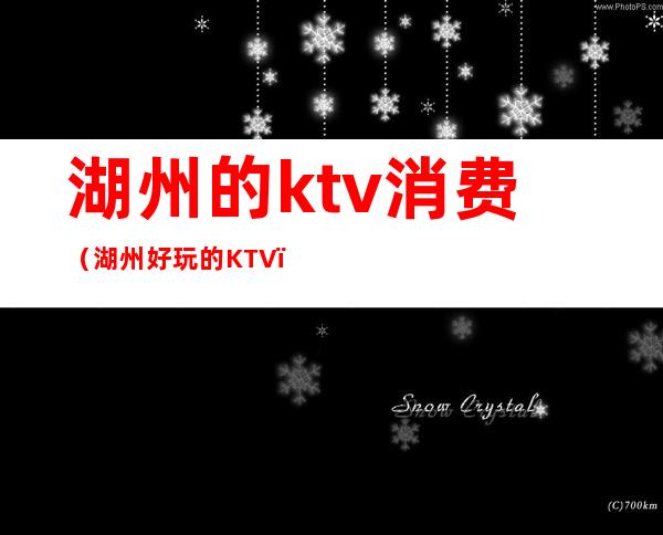 湖州的ktv消费(湖州好玩的KTV)