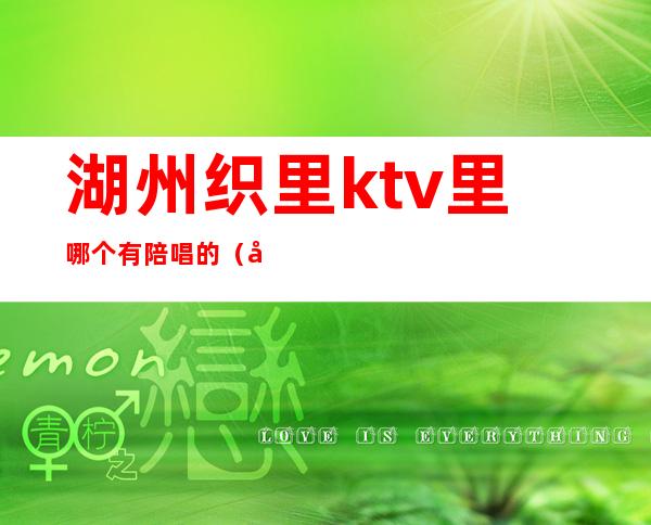 湖州织里ktv里哪个有陪唱的(吴桥哪个KTV有陪唱)
