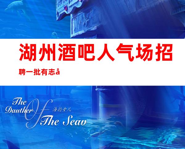 湖州酒吧人气场招聘一批有志女青年 起包上班