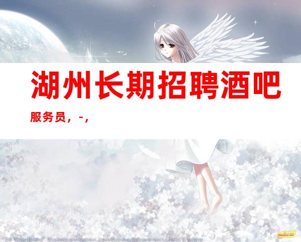 湖州长期招聘酒吧服务员，-，高薪