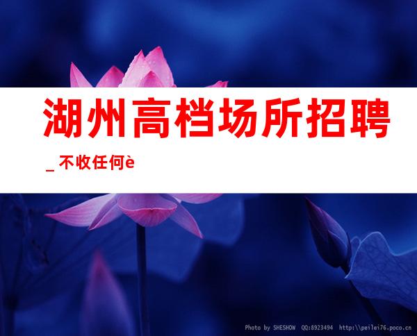 湖州高档场所招聘_不收任何费用