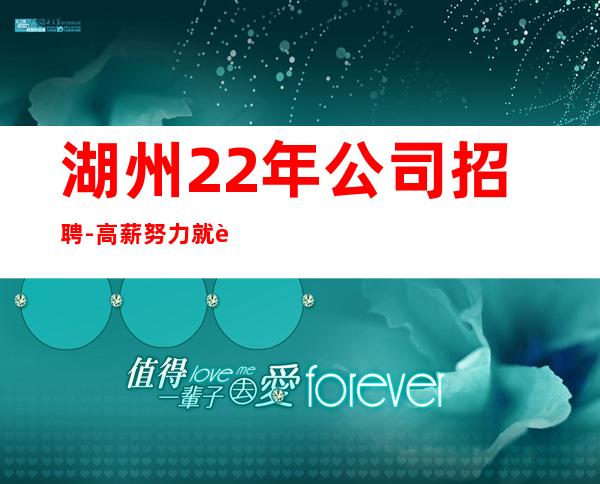 湖州22年公司招聘-高薪努力就行