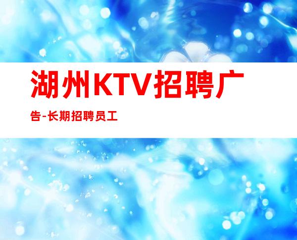 湖州KTV招聘广告-长期招聘员工