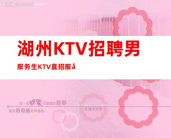 湖州KTV招聘男服务生=KTV直招服务员值得托付