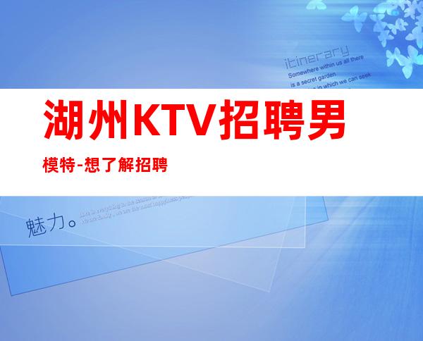 湖州KTV招聘男 模特-想了解招聘流程容点击查看