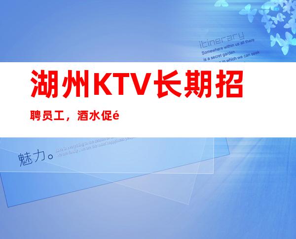 湖州KTV长期招聘员工，酒水促销员，高薪，10-