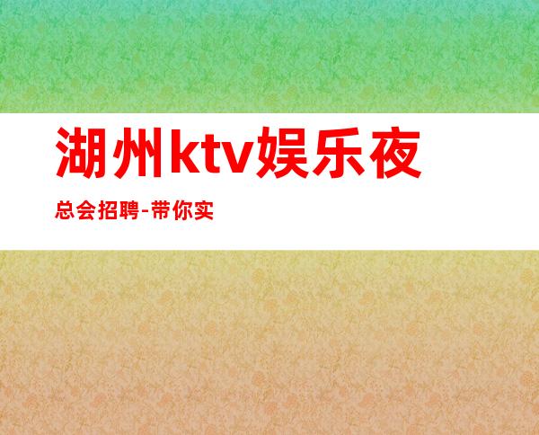 湖州ktv娱乐夜总会招聘-带你实现梦想的夜总会团队