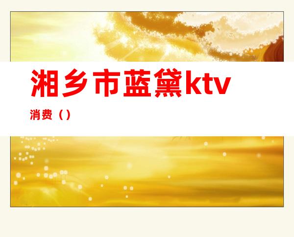 湘乡市蓝黛ktv消费（）