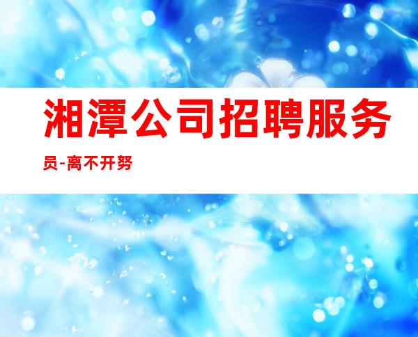 湘潭公司招聘服务员-离不开努力