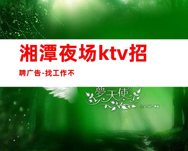 湘潭夜场ktv招聘广告-找工作不走弯路