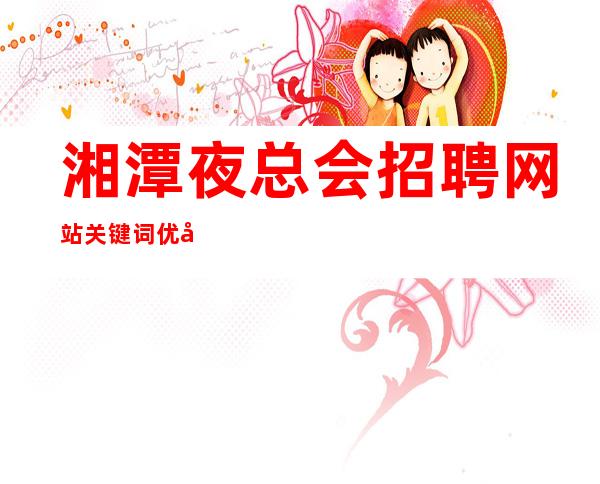 湘潭夜总会招聘网站关键词优化的几个技巧