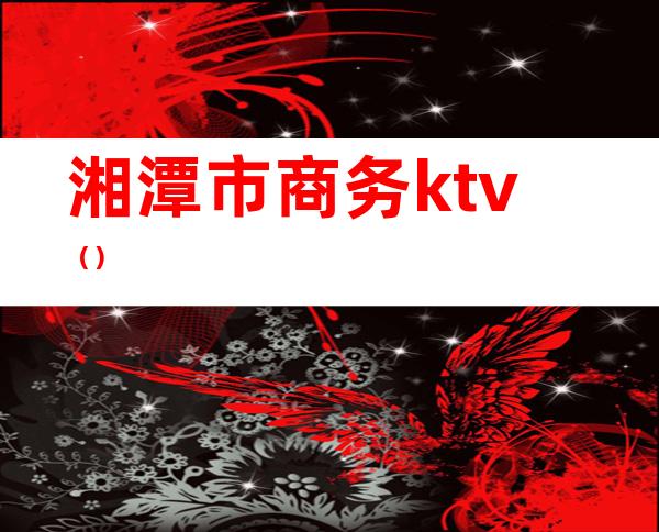 湘潭市商务ktv()