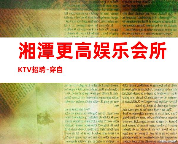 湘潭更高娱乐会所KTV招聘-穿自己衣服上班