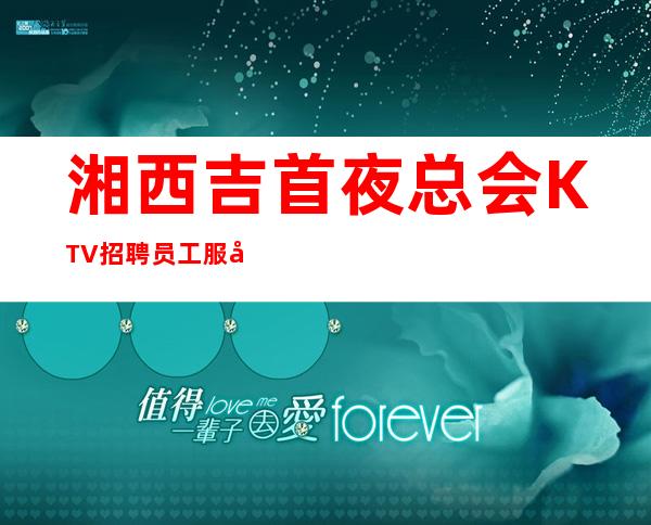 湘西吉首夜总会KTV招聘员工服务员管住