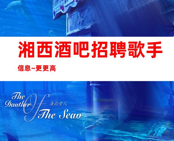 湘西酒吧招聘歌手信息~更更高场所~净高I60以上