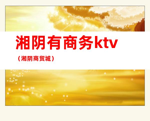 湘阴有商务ktv(湘阴商贸城)