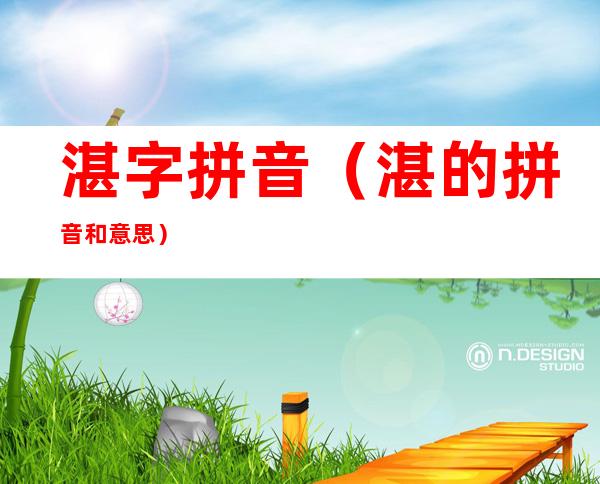 湛字拼音(湛的拼音和意思)