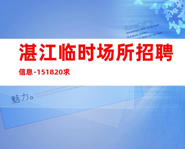 湛江临时场所招聘信息-15/18/20求稳定的来
