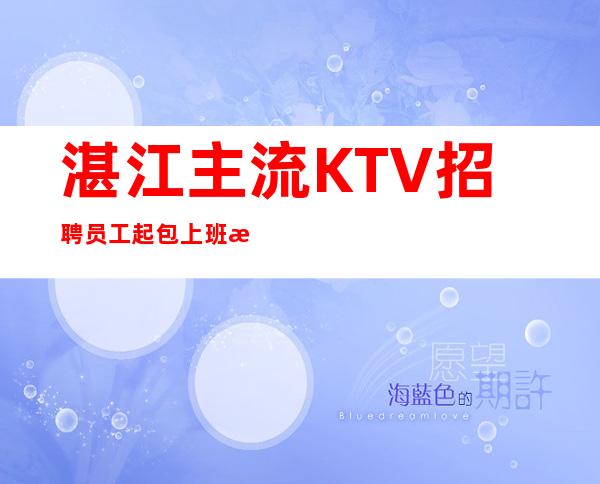 湛江主流KTV招聘员工 起包上班没有任务便装上班