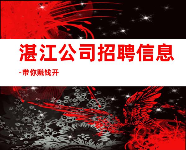 湛江公司招聘信息-带你赚钱开始新生活