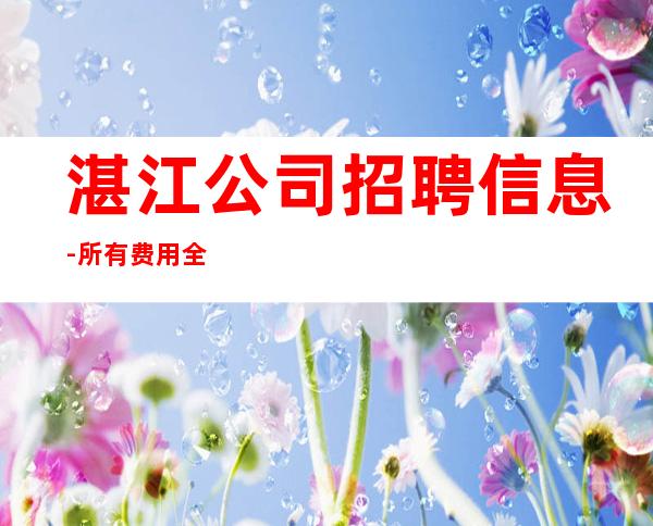 湛江公司招聘信息-所有费用全免