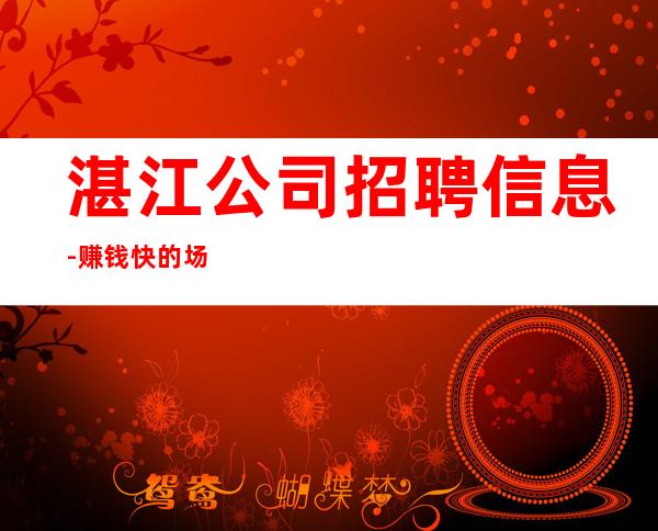 湛江公司招聘信息-赚钱快的场子
