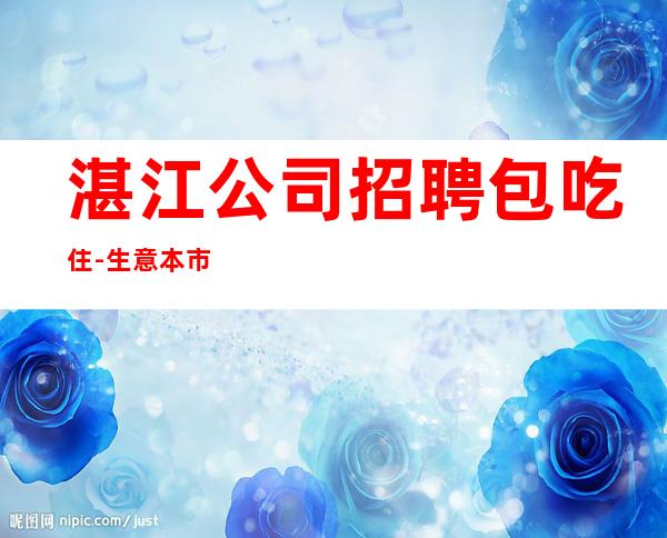 湛江公司招聘包吃住-生意本市