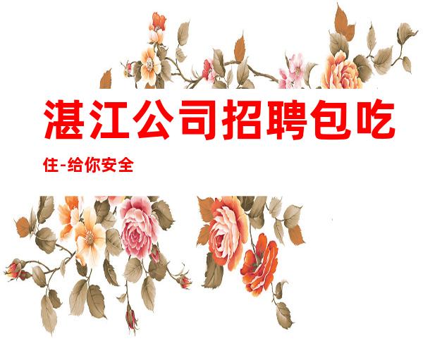 湛江公司招聘包吃住-给你安全感