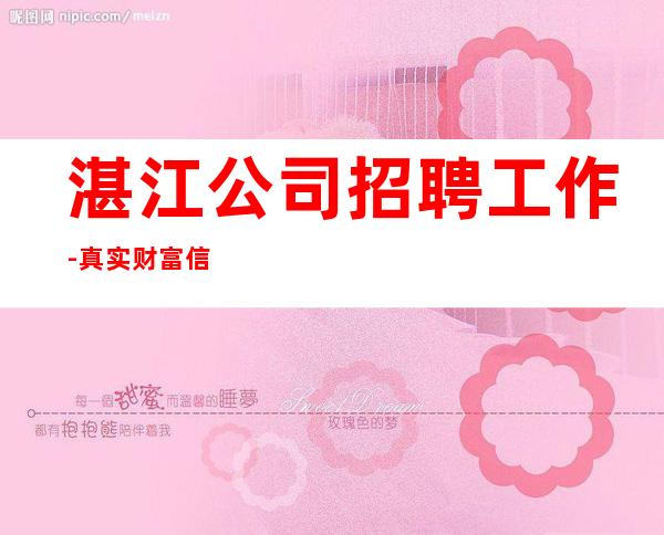 湛江公司招聘工作-真实财富信息就在眼前