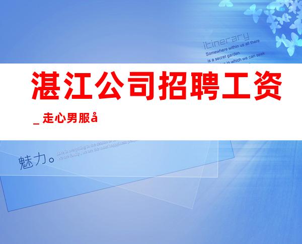 湛江公司招聘工资_走心男服务员招聘20起服务员