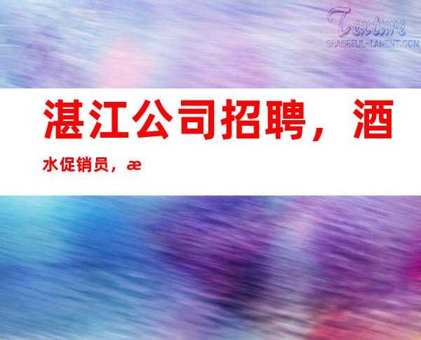 湛江公司招聘,酒水促销员,无任务