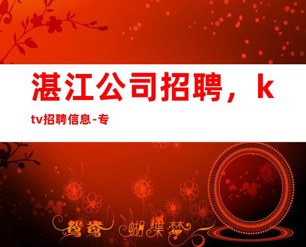 湛江公司招聘,ktv招聘信息-专业团队带你