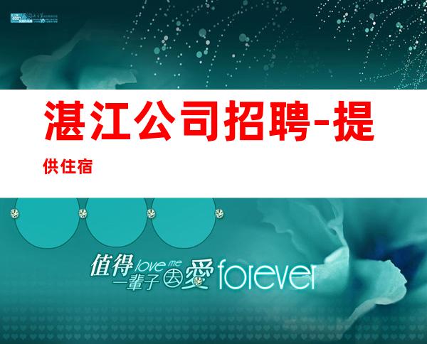 湛江公司招聘-提供住宿